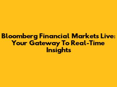 Bloomberg Financial Markets Live: Your Gateway To Real-Time Insights