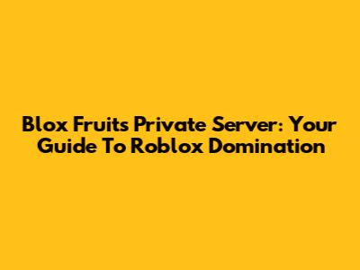 Blox Fruits Private Server: Your Guide To Roblox Domination
