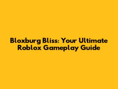 Bloxburg Bliss: Your Ultimate Roblox Gameplay Guide