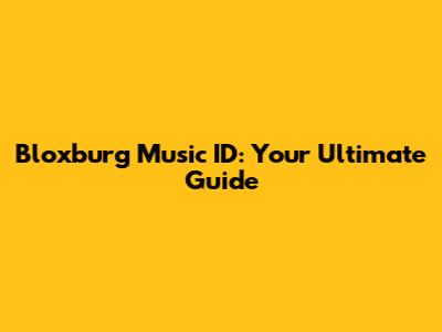 Bloxburg Music ID: Your Ultimate Guide