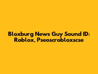 Bloxburg News Guy Sound ID: Roblox, Pseoscrobloxscse