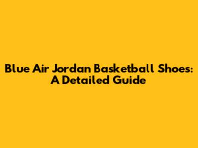 Blue Air Jordan Basketball Shoes: A Detailed Guide
