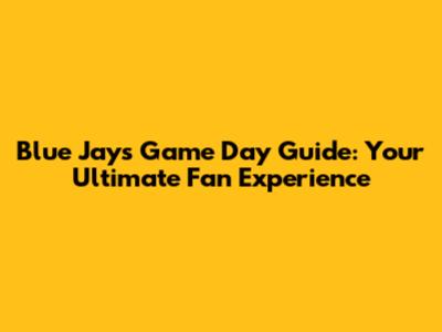 Blue Jays Game Day Guide: Your Ultimate Fan Experience