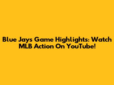 Blue Jays Game Highlights: Watch MLB Action On YouTube!