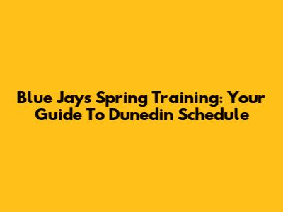 Blue Jays Spring Training: Your Guide To Dunedin Schedule