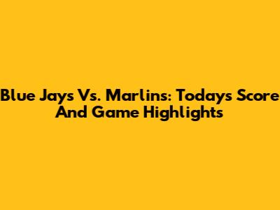 Blue Jays Vs. Marlins: Today's Score And Game Highlights