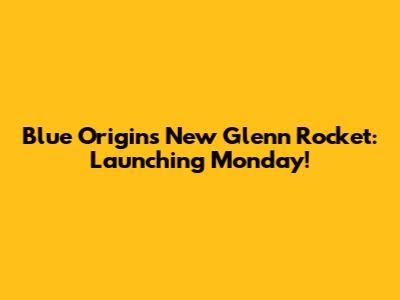 Blue Origin's New Glenn Rocket: Launching Monday!