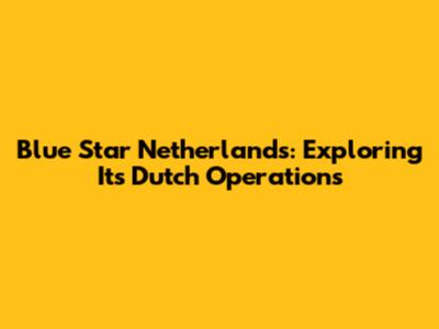 Blue Star Netherlands: Exploring Its Dutch Operations
