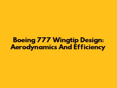 Boeing 777 Wingtip Design: Aerodynamics And Efficiency