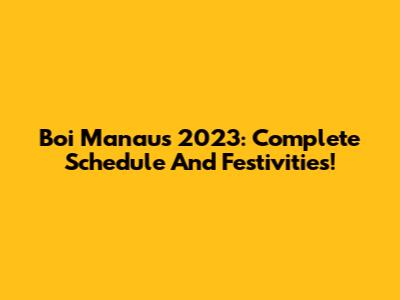 Boi Manaus 2023: Complete Schedule And Festivities!