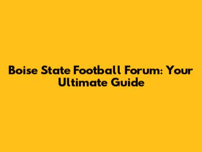 Boise State Football Forum: Your Ultimate Guide