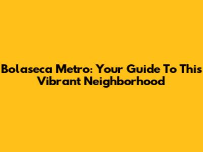 Bolaseca Metro: Your Guide To This Vibrant Neighborhood