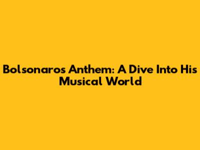 Bolsonaro's Anthem: A Dive Into His Musical World