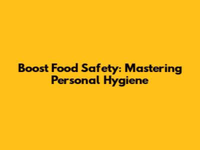 Boost Food Safety: Mastering Personal Hygiene