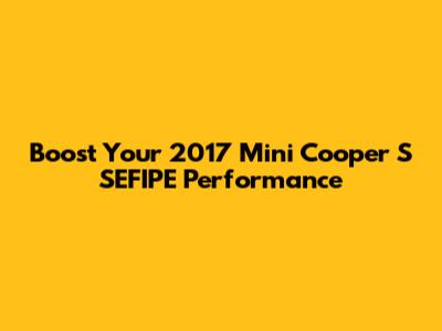 Boost Your 2017 Mini Cooper S SEFIPE Performance