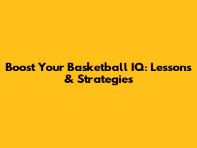 Boost Your Basketball IQ: Lessons & Strategies