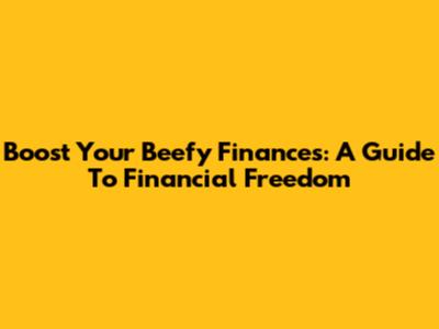 Boost Your Beefy Finances: A Guide To Financial Freedom