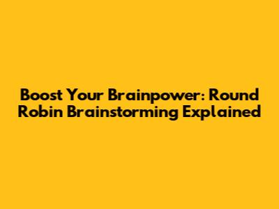 Boost Your Brainpower: Round Robin Brainstorming Explained