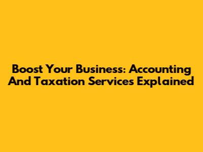 Boost Your Business: Accounting And Taxation Services Explained