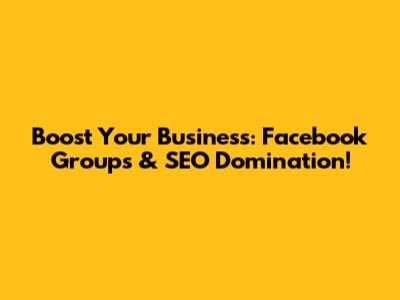 Boost Your Business: Facebook Groups & SEO Domination!
