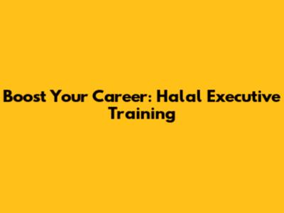 Boost Your Career: Halal Executive Training