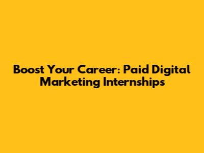 Boost Your Career: Paid Digital Marketing Internships