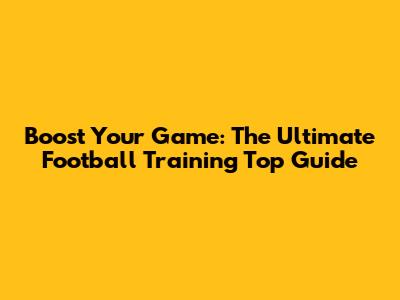 Boost Your Game: The Ultimate Football Training Top Guide