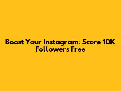 Boost Your Instagram: Score 10K Followers Free