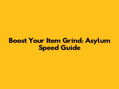 Boost Your Item Grind: Asylum Speed Guide
