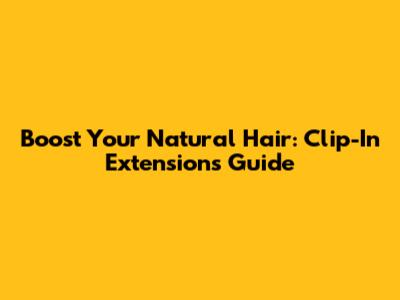 Boost Your Natural Hair: Clip-In Extensions Guide