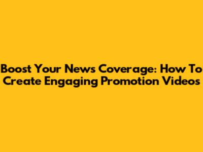 Boost Your News Coverage: How To Create Engaging Promotion Videos