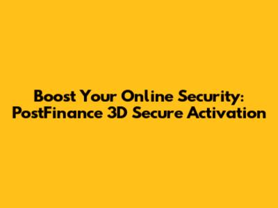 Boost Your Online Security: PostFinance 3D Secure Activation