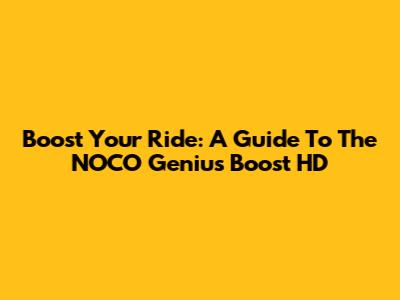 Boost Your Ride: A Guide To The NOCO Genius Boost HD