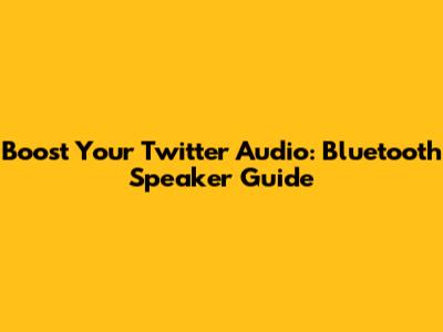 Boost Your Twitter Audio: Bluetooth Speaker Guide
