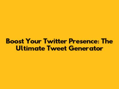 Boost Your Twitter Presence: The Ultimate Tweet Generator