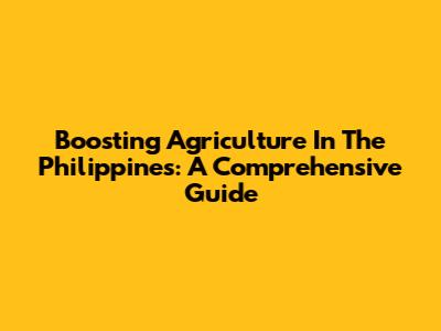 Boosting Agriculture In The Philippines: A Comprehensive Guide