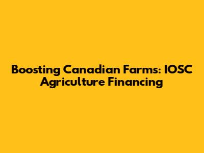 Boosting Canadian Farms: IOSC Agriculture Financing