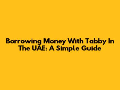 Borrowing Money With Tabby In The UAE: A Simple Guide