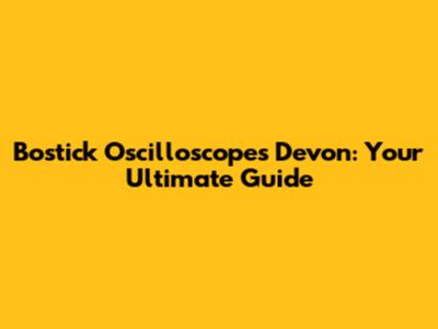 Bostick Oscilloscopes Devon: Your Ultimate Guide