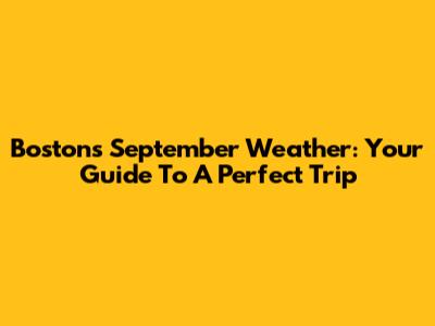 Boston's September Weather: Your Guide To A Perfect Trip