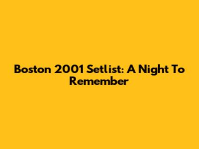 Boston 2001 Setlist: A Night To Remember