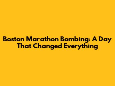 Boston Marathon Bombing: A Day That Changed Everything