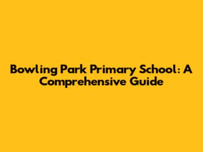 Bowling Park Primary School: A Comprehensive Guide