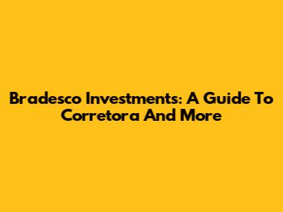 Bradesco Investments: A Guide To Corretora And More