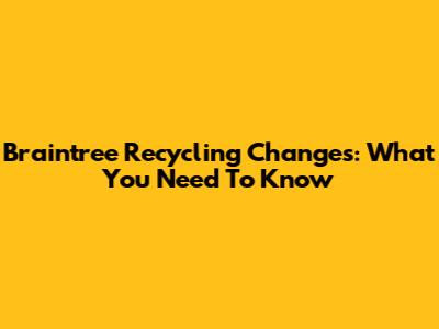 Braintree Recycling Changes: What You Need To Know