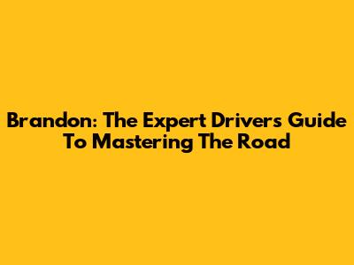 Brandon: The Expert Driver's Guide To Mastering The Road