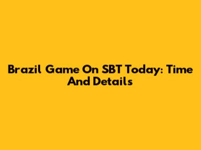 Brazil Game On SBT Today: Time And Details
