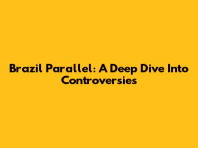 Brazil Parallel: A Deep Dive Into Controversies
