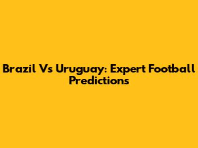 Brazil Vs Uruguay: Expert Football Predictions