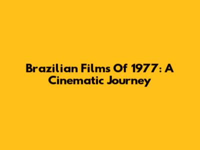 Brazilian Films Of 1977: A Cinematic Journey